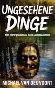Cover-Bild zum Titel 'Ungesehene Dinge Acht Horrorgeschichten, die im Dunkel nachhallen' von 'Michael van der Voort'