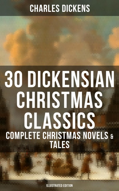 30 Dickensian Christmas Classics: Complete Christmas Novels & Tales (Illustrated Edition) - Charles Dickens
