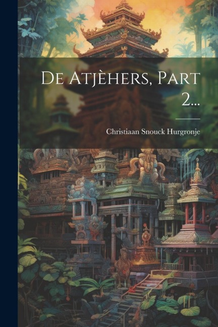 De Atjèhers, Part 2... - Christiaan Snouck Hurgronje