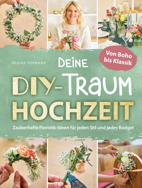 Deine DIY-Traumhochzeit: Von Boho bis Klassik - Zauberhafte Floristik-Ideen für jeden Stil und jedes Budget - Regina Hermann