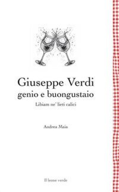 Giuseppe Verdi genio e buongustaio. Libiam ne' lieti calici - Andrea Maia