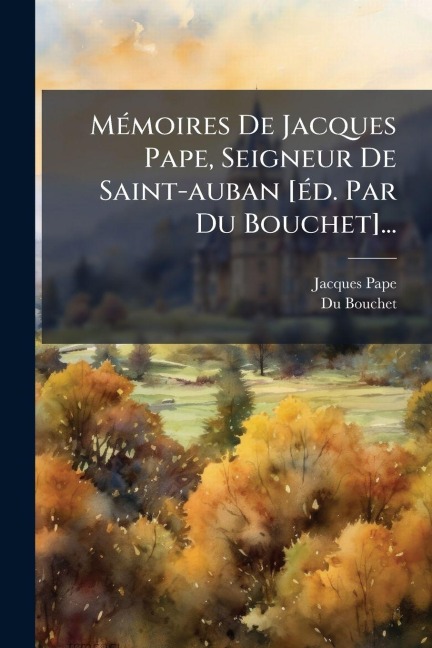 MÃ(c)moires De Jacques Pape, Seigneur De Saint-auban [Ã(c)d. Par Du Bouchet]... - Jacques Pape, Du Bouchet