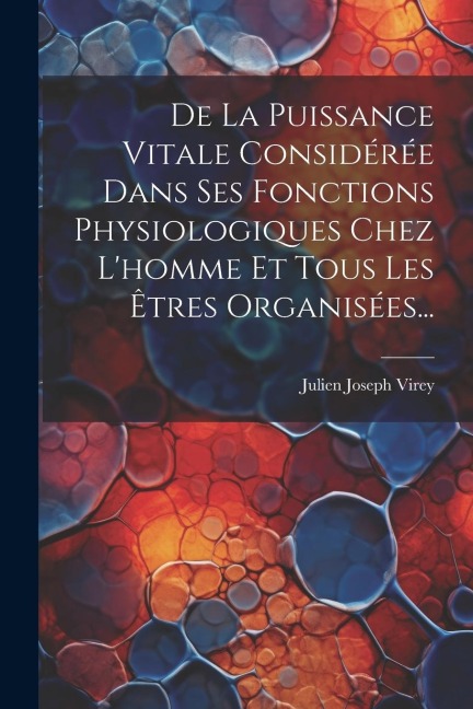 De La Puissance Vitale Considérée Dans Ses Fonctions Physiologiques Chez L'homme Et Tous Les Êtres Organisées... - Julien Joseph Virey