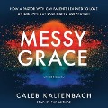 Messy Grace: How a Pastor with Gay Parents Learned to Love Others Without Sacrificing Conviction - Caleb Kaltenbach