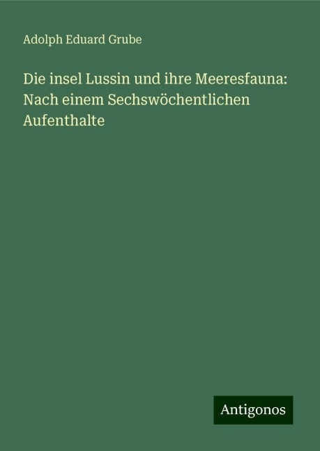 Die insel Lussin und ihre Meeresfauna: Nach einem Sechswöchentlichen Aufenthalte - Adolph Eduard Grube