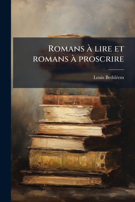 Romans Ã lire et romans Ã proscrire - Louis Bethlã(c)Em