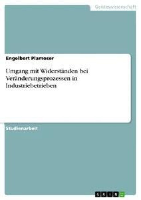 Umgang mit Widerständen bei Veränderungsprozessen in Industriebetrieben - Engelbert Plamoser
