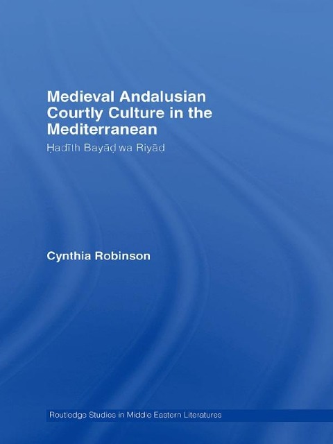 Medieval Andalusian Courtly Culture in the Mediterranean - Cynthia Robinson