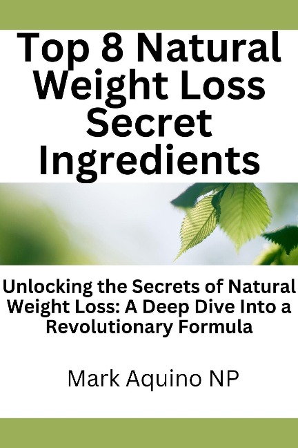 Top 8 Natural Weight Loss Secret Ingredients: Unlocking the Secrets of Natural Weight Loss: A Deep Dive Into a Revolutionary Formula - Mark Aquino