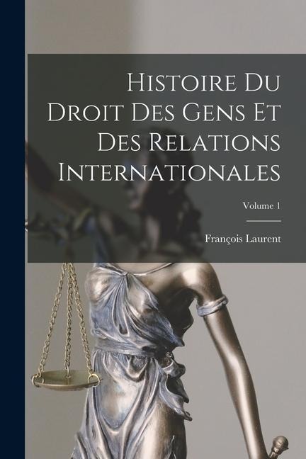 Histoire Du Droit Des Gens Et Des Relations Internationales; Volume 1 - François Laurent