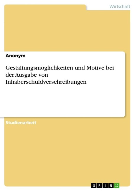 Gestaltungsmöglichkeiten und Motive bei der Ausgabe von Inhaberschuldverschreibungen - Anonymous