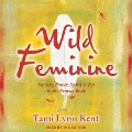 Wild Feminine Lib/E: Finding Power, Spirit & Joy in the Female Body - Tami Lynn Kent