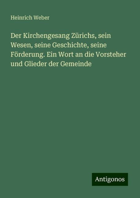 Der Kirchengesang Zürichs, sein Wesen, seine Geschichte, seine Förderung. Ein Wort an die Vorsteher und Glieder der Gemeinde - Heinrich Weber