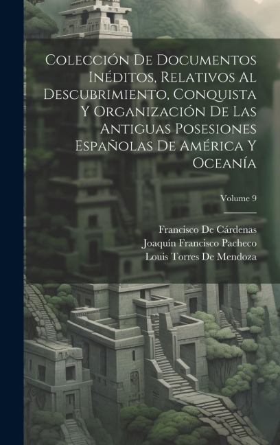 Colección De Documentos Inéditos, Relativos Al Descubrimiento, Conquista Y Organización De Las Antiguas Posesiones Españolas De América Y Oceanía; Vol - Francisco De Cárdenas, Joaquín Francisco Pacheco, Louis Torres De Mendoza