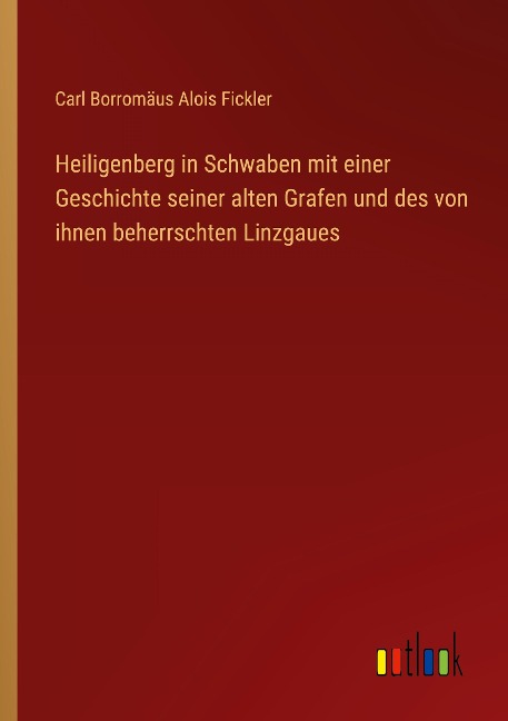 Heiligenberg in Schwaben mit einer Geschichte seiner alten Grafen und des von ihnen beherrschten Linzgaues - Carl Borromäus Alois Fickler