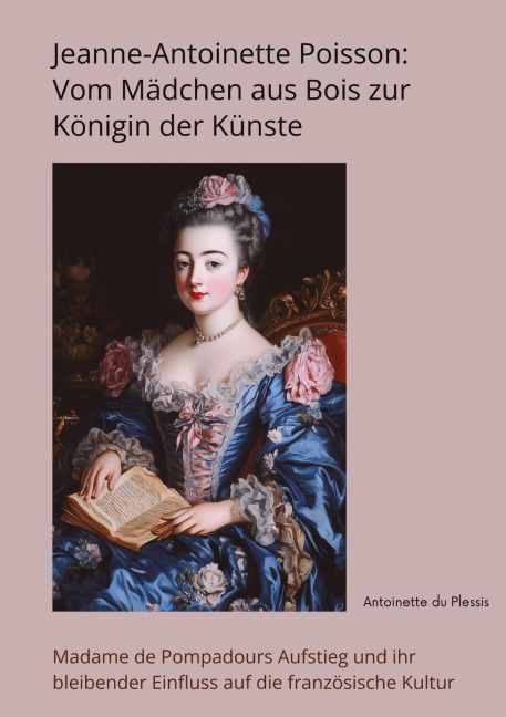 Jeanne-Antoinette Poisson: Vom Mädchen aus Bois zur Königin der Künste - Antoinette du Plessis