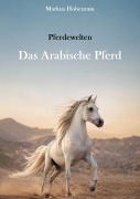 Cover-Bild zum Titel 'Pferdewelten - Das Arabische Pferd' von 'Markus Hohenrain'