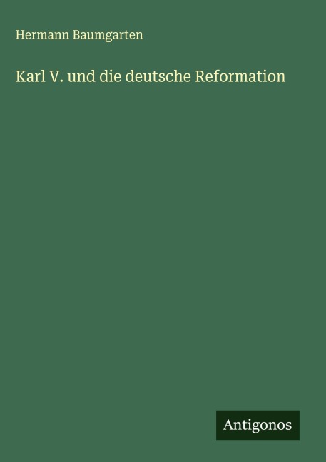 Karl V. und die deutsche Reformation - Hermann Baumgarten