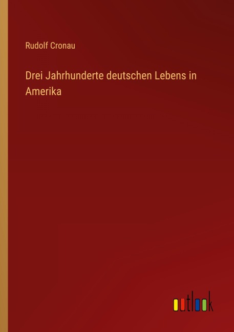 Drei Jahrhunderte deutschen Lebens in Amerika - Rudolf Cronau