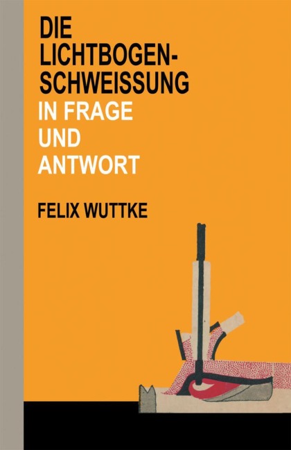 Die Lichtbogen-Schweißung in Frage und Antwort - Felix Wuttke