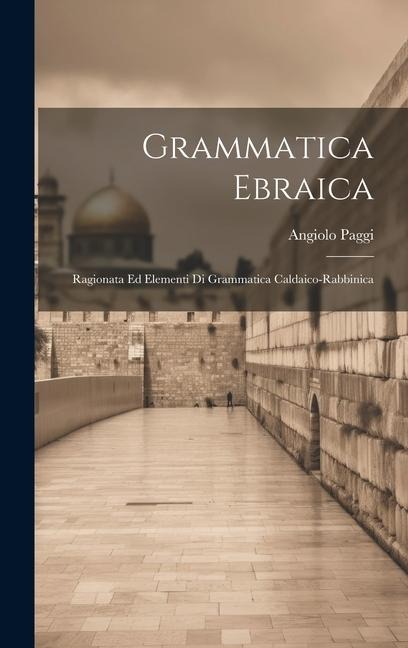 Grammatica Ebraica: Ragionata Ed Elementi Di Grammatica Caldaico-rabbinica - Angiolo Paggi