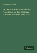 Cover-Bild zum Titel 'Zur Geschichte der orientalischen Frage: Briefe aus dem Nachlasse Friedrichs von Gentz, 1823-1829' von 'Friedrich Von Gentz'