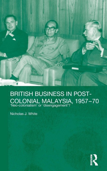 British Business in Post-Colonial Malaysia, 1957-70 - Nicholas J. White