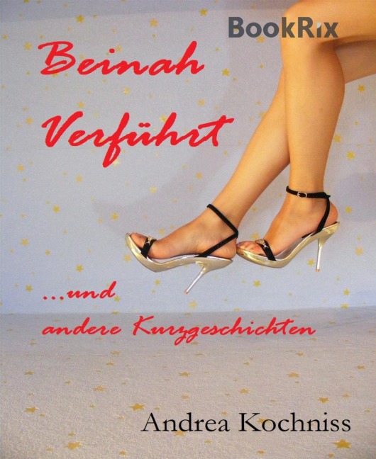 Beinah verführt und andere Kurzgeschichten - Andrea Kochniss