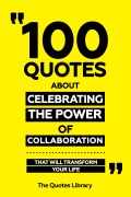 Cover-Bild zum Titel '100 Quotes About Celebrating The Power Of Collaboration - That Will Transform Your Life' von 'The Quotes Library, The Quotes Library'