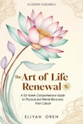 The Art of Life Renewal:A 52-Week Comprehensive Guide to Physical and Mental Recovery from Cancer - Eliyah Oren