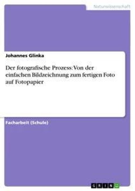 Der fotografische Prozess: Von der einfachen Bildzeichnung zum fertigen Foto auf Fotopapier - Johannes Glinka