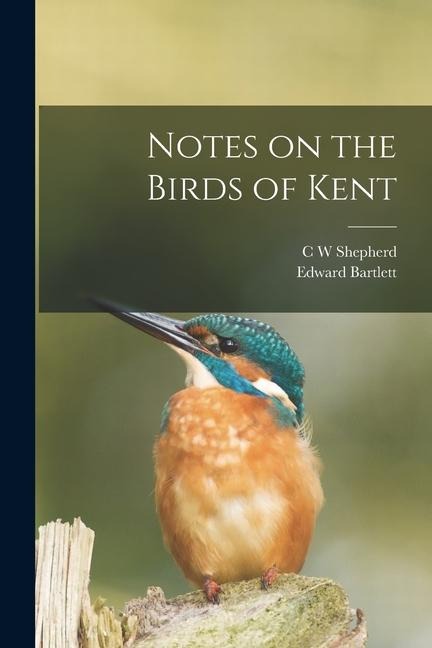 Notes on the Birds of Kent - Edward Bartlett, C W Shepherd