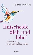 Entscheide dich und lebe! - Melanie Wolfers