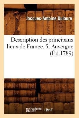 Description Des Principaux Lieux de France. 5. Auvergne (Éd.1789) - Jacques-Antoine Dulaure