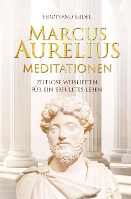 Marcus Aurelius Meditationen - Zeitlose Weisheiten für ein erfülltes Leben - Ferdinand Seidel