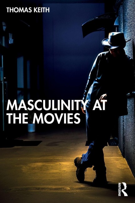 Masculinity at the Movies - Thomas Keith