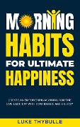 Morning Habits For Ultimate Happiness: Create An Empowering Morning Routine, Live Each Day With Confidence And Energy (Morning Habits Series) - Luke Thybulle