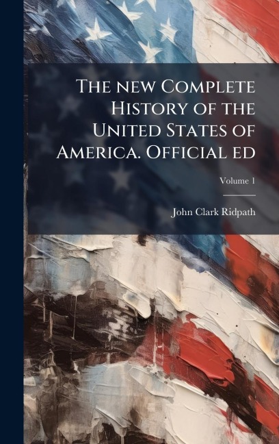 The new Complete History of the United States of America. Official ed - John Clark Ridpath
