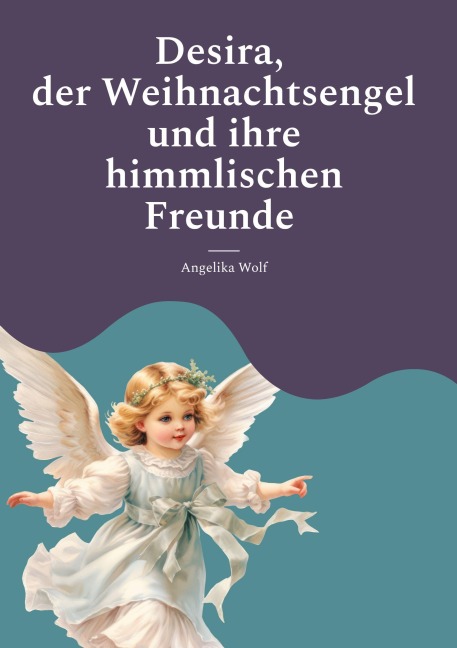 Desira, der Weihnachtsengel und ihre himmlischen Freunde - Angelika Wolf