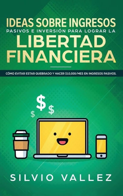 IDEAS SOBRE INGRESOS PASIVOS E INVERSIÓN PARA LOGRAR LA LIBERTAD FINANCIERA - Silvio Vallez