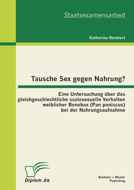 Tausche Sex gegen Nahrung?: Eine Untersuchung über das gleichgeschlechtliche soziosexuelle Verhalten weiblicher Bonobos (Pan paniscus) bei der Nahrungsaufnahme - Katharina Reichert