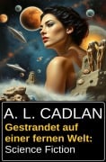 Gestrandet auf einer fernen Welt: Science Fiction - A. L. Cadlan