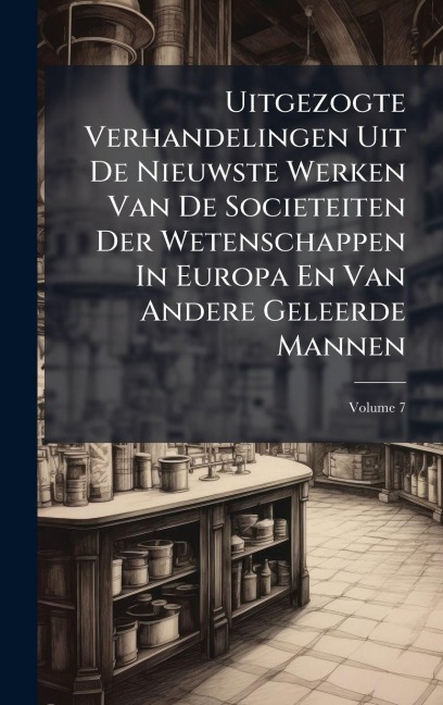 Uitgezogte Verhandelingen Uit De Nieuwste Werken Van De Societeiten Der Wetenschappen In Europa En Van Andere Geleerde Mannen - Anonymous