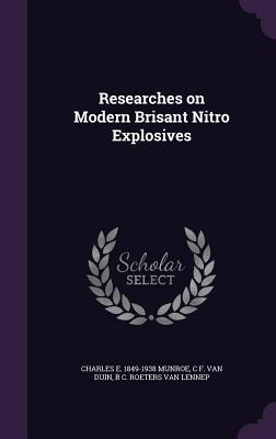 Researches on Modern Brisant Nitro Explosives - Charles E Munroe, C F van Duin, B C Roeters van Lennep