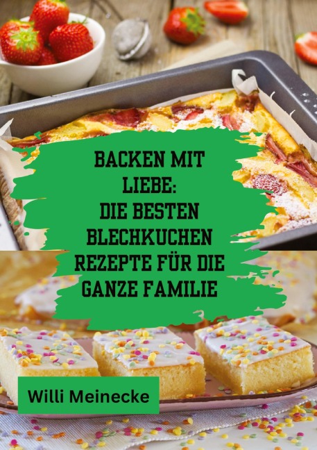 Backen mit Liebe: Die besten Blechkuchen Rezepte für die ganze Familie - Willi Meinecke