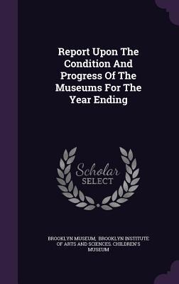 Report Upon The Condition And Progress Of The Museums For The Year Ending - Brooklyn Museum