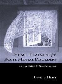 Home Treatment for Acute Mental Disorders - David S. Heath