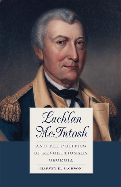 Lachlan McIntosh and the Politics of Revolutionary Georgia - Harvey H Jackson