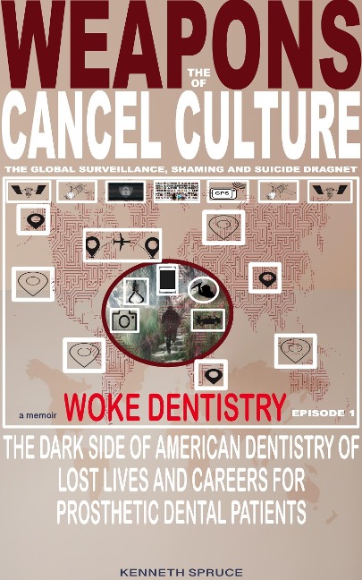 The Weapons of Cancel Culture: Woke Dentistry - The dark side of American dentistry of lost lives and careers for prosthetic dental patients. - Kenneth Spruce