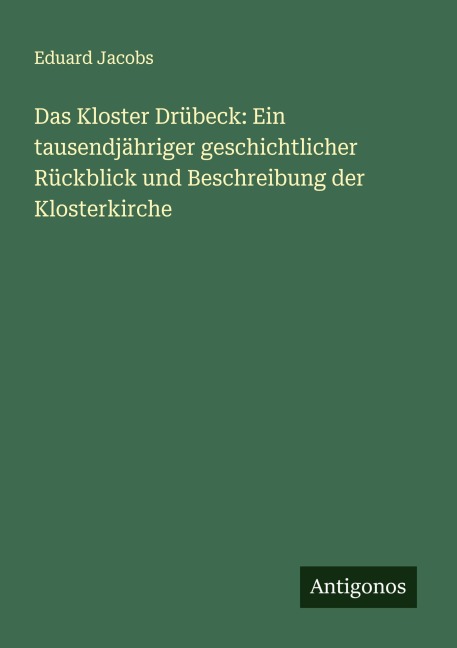 Das Kloster Drübeck: Ein tausendjähriger geschichtlicher Rückblick und Beschreibung der Klosterkirche - Eduard Jacobs